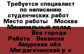 Требуется специалист по написанию студенческих работ › Место работы ­ Москва › Минимальный оклад ­ 10 000 - Все города Работа » Вакансии   . Амурская обл.,Магдагачинский р-н